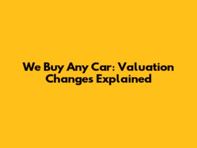 We Buy Any Car: Valuation Changes Explained