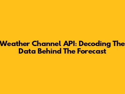 Weather Channel API: Decoding The Data Behind The Forecast