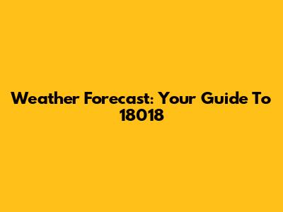 Weather Forecast: Your Guide To 18018