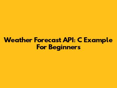 Weather Forecast API: C Example For Beginners