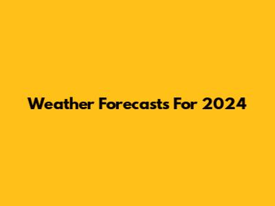Weather Forecasts For 2024