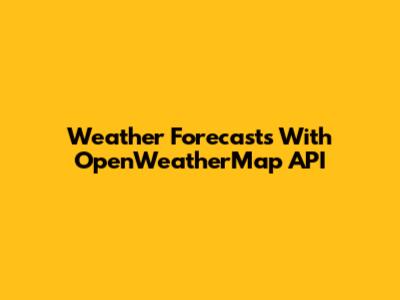 Weather Forecasts With OpenWeatherMap API