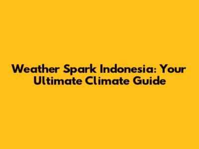 Weather Spark Indonesia: Your Ultimate Climate Guide