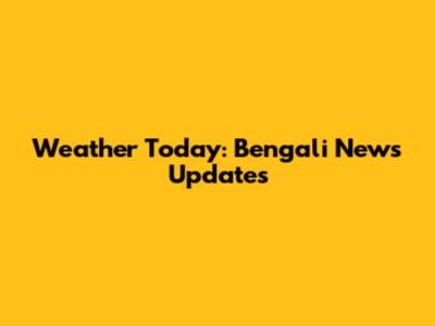 Weather Today: Bengali News Updates
