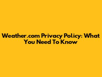Weather.com Privacy Policy: What You Need To Know