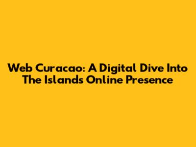 Web Curacao: A Digital Dive Into The Island's Online Presence