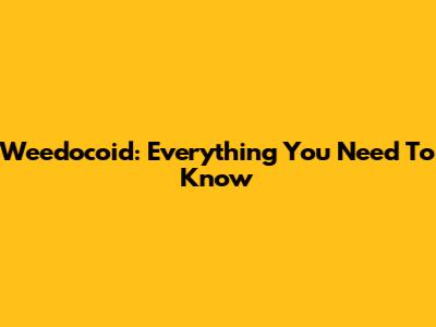 Weedocoid: Everything You Need To Know