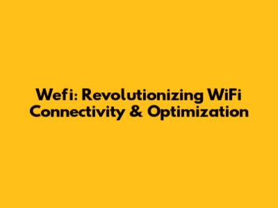Wefi: Revolutionizing WiFi Connectivity & Optimization