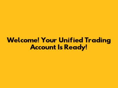 Welcome! Your Unified Trading Account Is Ready!