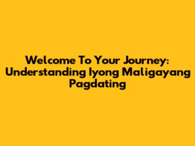 Welcome To Your Journey: Understanding 'Iyong Maligayang Pagdating'