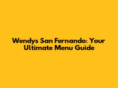 Wendy's San Fernando: Your Ultimate Menu Guide