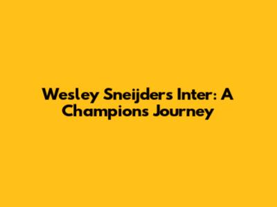 Wesley Sneijder's Inter: A Champion's Journey