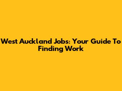 West Auckland Jobs: Your Guide To Finding Work