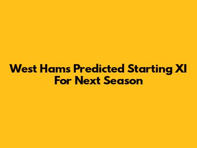 West Ham's Predicted Starting XI For Next Season