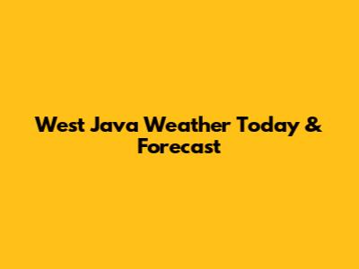 West Java Weather Today & Forecast