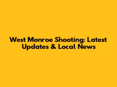 West Monroe Shooting: Latest Updates & Local News