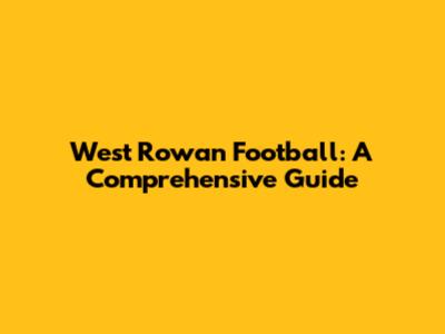 West Rowan Football: A Comprehensive Guide
