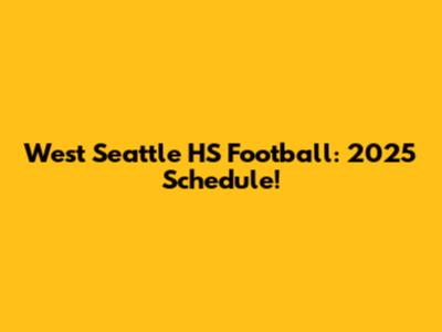 West Seattle HS Football: 2025 Schedule!