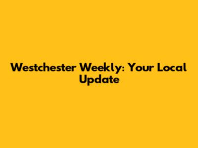 Westchester Weekly: Your Local Update