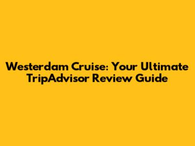 Westerdam Cruise: Your Ultimate TripAdvisor Review Guide