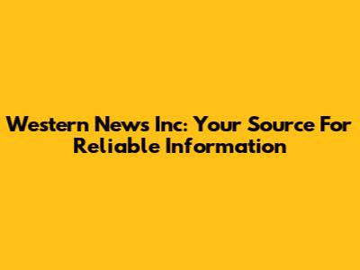 Western News Inc: Your Source For Reliable Information