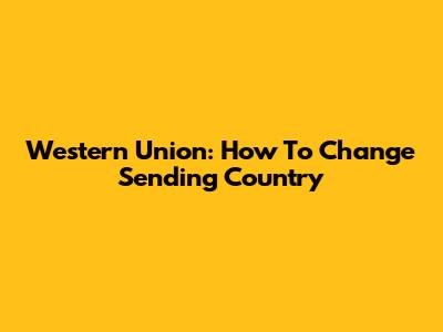 Western Union: How To Change Sending Country