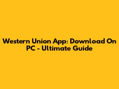 Western Union App: Download On PC - Ultimate Guide