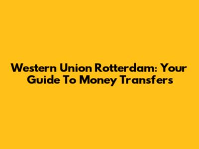 Western Union Rotterdam: Your Guide To Money Transfers