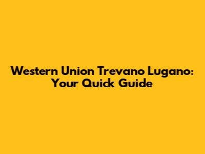 Western Union Trevano Lugano: Your Quick Guide