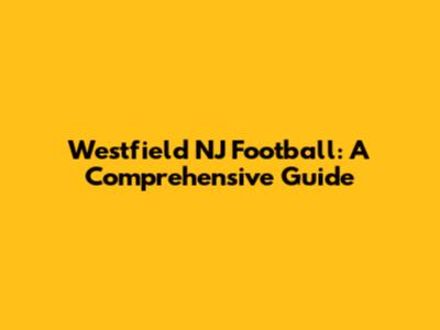Westfield NJ Football: A Comprehensive Guide