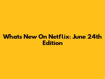 What's New On Netflix: June 24th Edition