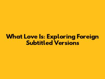 What Love Is: Exploring Foreign Subtitled Versions
