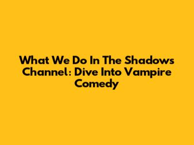 What We Do In The Shadows Channel: Dive Into Vampire Comedy