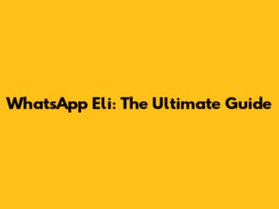 WhatsApp Eli: The Ultimate Guide