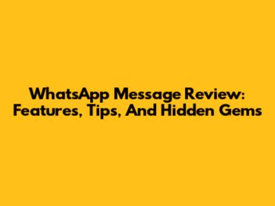 WhatsApp Message Review: Features, Tips, And Hidden Gems