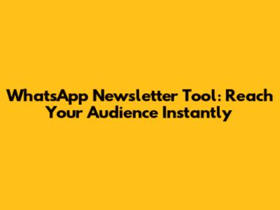 WhatsApp Newsletter Tool: Reach Your Audience Instantly