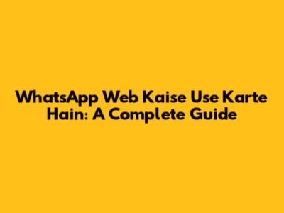 WhatsApp Web Kaise Use Karte Hain: A Complete Guide