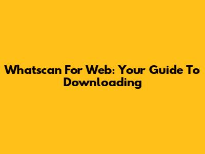Whatscan For Web: Your Guide To Downloading