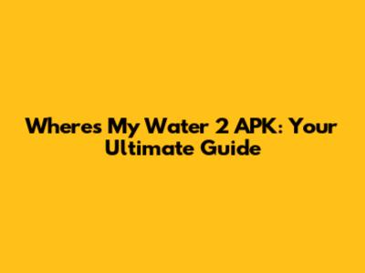 Where's My Water 2 APK: Your Ultimate Guide