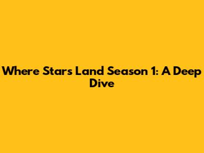 Where Stars Land Season 1: A Deep Dive