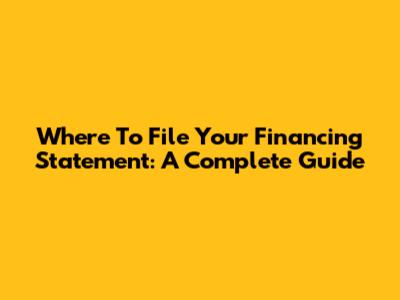 Where To File Your Financing Statement: A Complete Guide