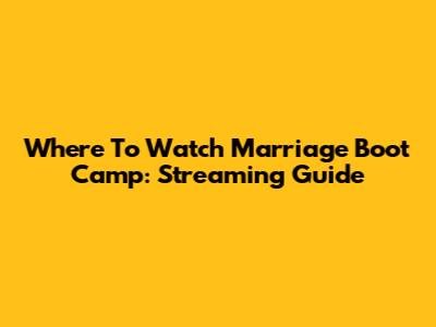 Where To Watch Marriage Boot Camp: Streaming Guide