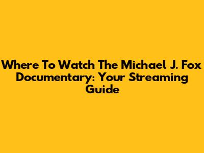 Where To Watch The Michael J. Fox Documentary: Your Streaming Guide