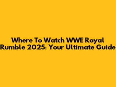 Where To Watch WWE Royal Rumble 2025: Your Ultimate Guide