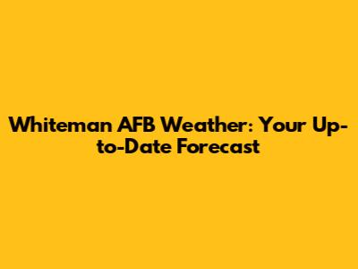 Whiteman AFB Weather: Your Up-to-Date Forecast