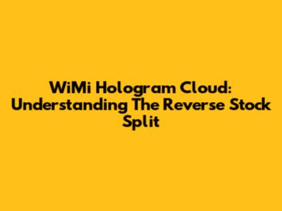WiMi Hologram Cloud: Understanding The Reverse Stock Split