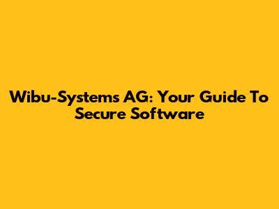 Wibu-Systems AG: Your Guide To Secure Software