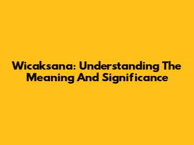 Wicaksana: Understanding The Meaning And Significance