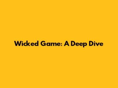 Wicked Game: A Deep Dive