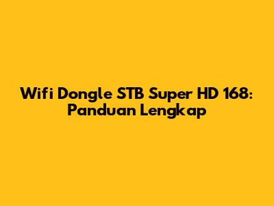 Wifi Dongle STB Super HD 168: Panduan Lengkap